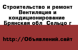 Строительство и ремонт Вентиляция и кондиционирование. Брянская обл.,Сельцо г.